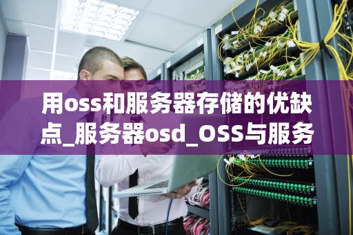 用oss和服务器存储的优缺点_服务器osd_OSS与服务器存储的优缺点比较