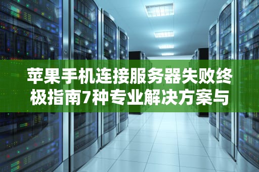 苹果手机连接服务器失败终极指南7种专业解决方案与预防措施