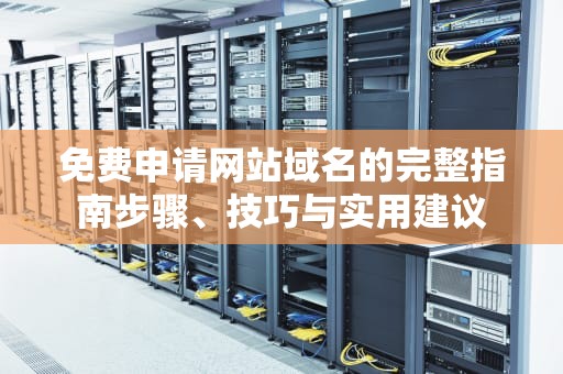 免费申请网站域名的完整指南步骤、技巧与实用建议