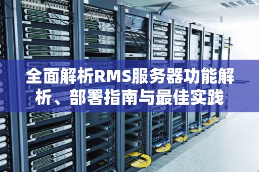全面解析RMS服务器功能解析、部署指南与最佳实践