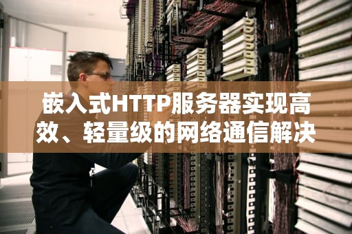 嵌入式HTTP服务器实现高效、轻量级的网络通信解决方案