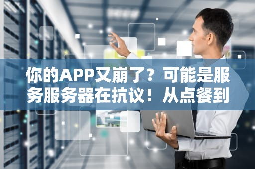 你的APP又崩了？可能是服务服务器在抗议！从点餐到吃鸡揭秘幕后打工人的日常