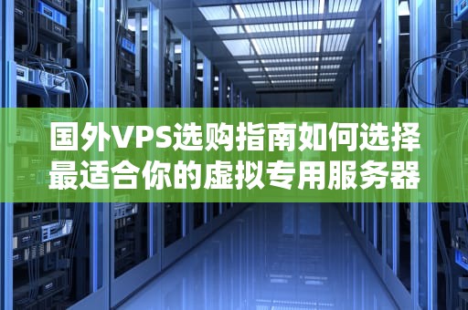 国外VPS选购指南如何选择最适合你的虚拟专用服务器