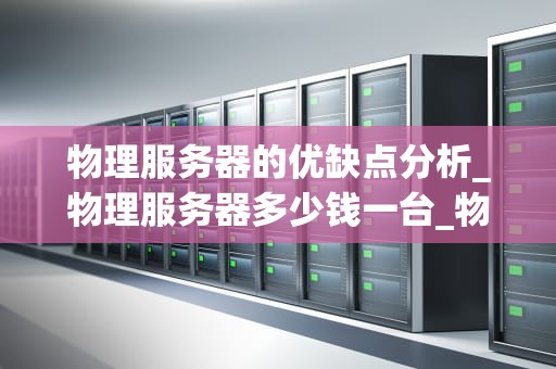 物理服务器的优缺点分析_物理服务器多少钱一台_物理服务器的优缺点分析