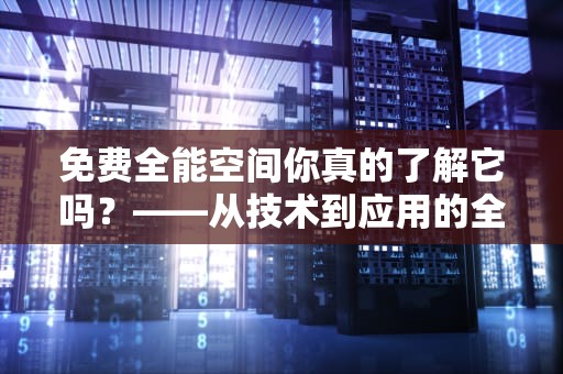 免费全能空间你真的了解它吗？——从技术到应用的全方位解析