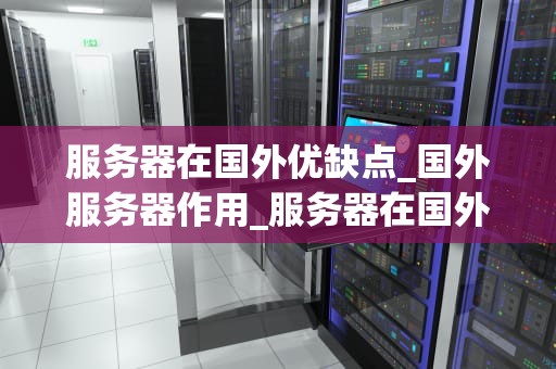 服务器在国外优缺点_国外服务器作用_服务器在国外的优缺点分析