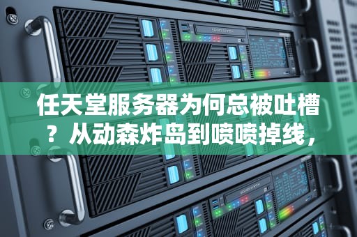 任天堂服务器为何总被吐槽？从动森炸岛到喷喷掉线，我们扒了老任的网速玄学