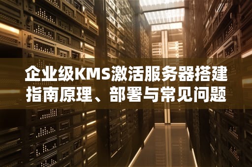 企业级KMS激活服务器搭建指南原理、部署与常见问题解析