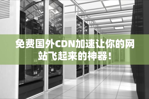 免费国外CDN加速让你的网站飞起来的神器！
