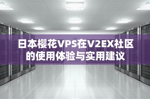日本樱花VPS在V2EX社区的使用体验与实用建议