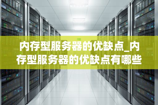 内存型服务器的优缺点_内存型服务器的优缺点有哪些_内存型服务器的优缺点分析