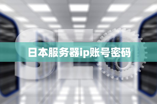日本服务器ip账号密码