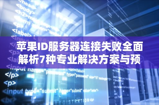 苹果ID服务器连接失败全面解析7种专业解决方案与预防指南