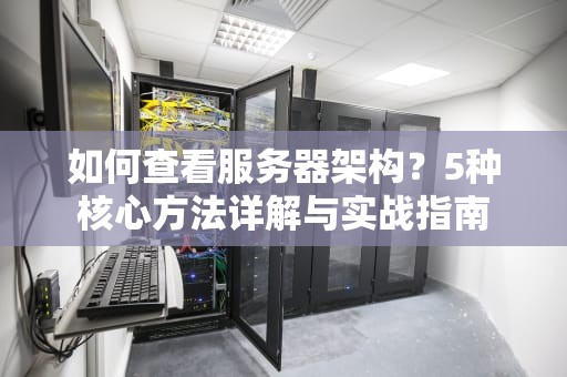如何查看服务器架构？5种核心方法详解与实战指南