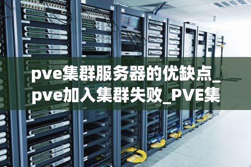 pve集群服务器的优缺点_pve加入集群失败_PVE集群服务器的优缺点分析