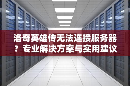洛奇英雄传无法连接服务器？专业解决方案与实用建议