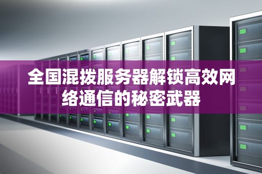 全国混拨服务器解锁高效网络通信的秘密武器