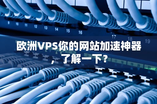 欧洲VPS你的网站加速神器，了解一下？