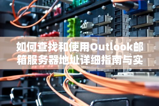 如何查找和使用Outlook邮箱服务器地址详细指南与实用建议
