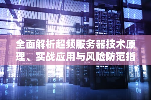 全面解析超频服务器技术原理、实战应用与风险防范指南
