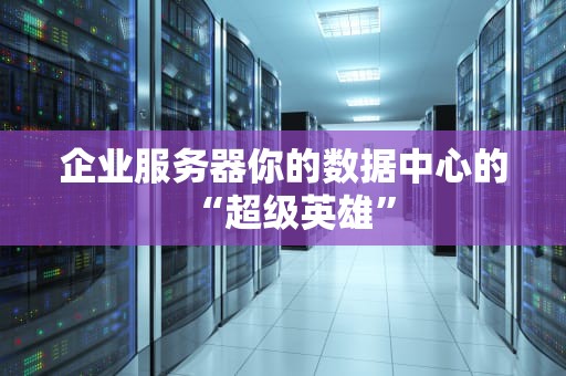 企业服务器你的数据中心的“超级英雄”