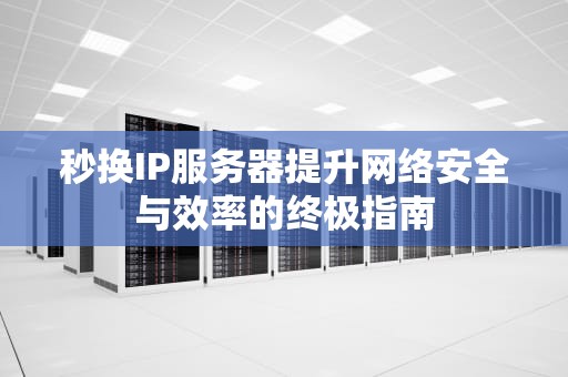 秒换IP服务器提升网络安全与效率的终极指南