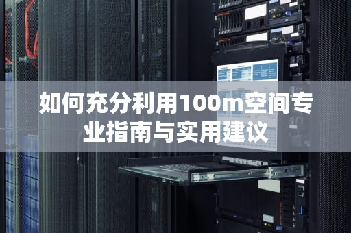如何充分利用100m空间专业指南与实用建议
