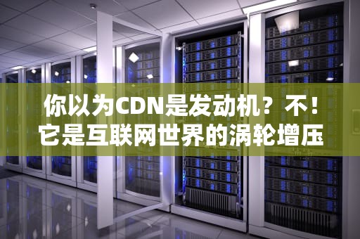 你以为CDN是发动机？不！它是互联网世界的涡轮增压器