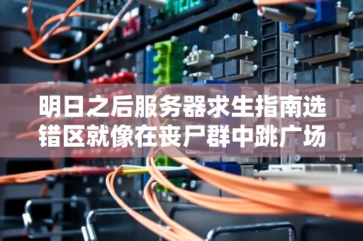 明日之后服务器求生指南选错区就像在丧尸群中跳广场舞？