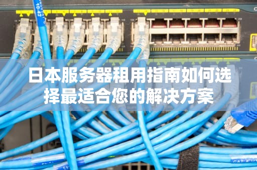 日本服务器租用指南如何选择最适合您的解决方案
