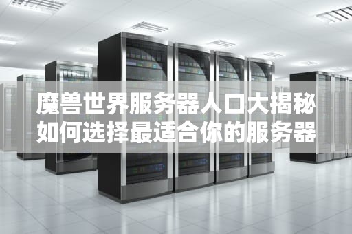 魔兽世界服务器人口大揭秘如何选择最适合你的服务器？