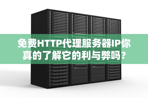 免费HTTP代理服务器IP你真的了解它的利与弊吗？