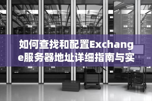 如何查找和配置Exchange服务器地址详细指南与实用建议