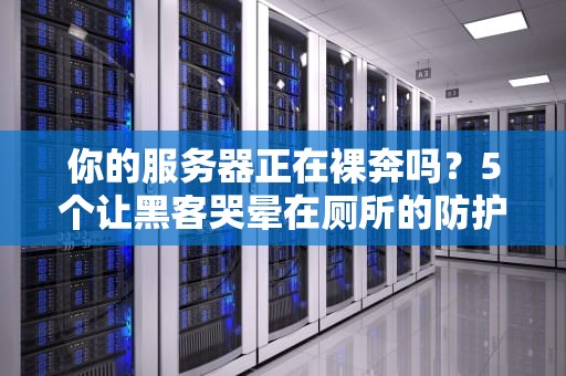 你的服务器正在裸奔吗？5个让黑客哭晕在厕所的防护骚操作