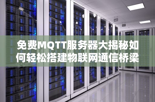 免费MQTT服务器大揭秘如何轻松搭建物联网通信桥梁？