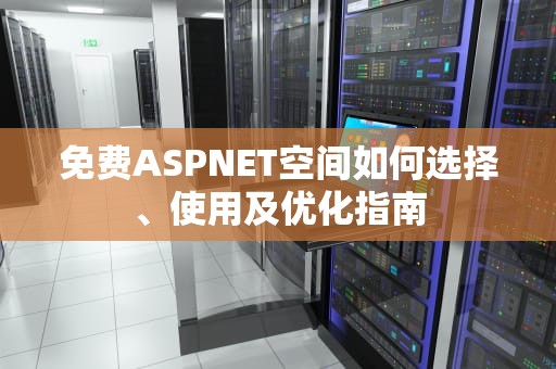 免费ASPNET空间如何选择、使用及优化指南