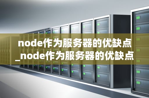 node作为服务器的优缺点_node作为服务器的优缺点分析_Node.js作为服务器的优缺点深度探讨