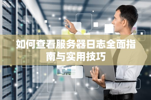 如何查看服务器日志全面指南与实用技巧