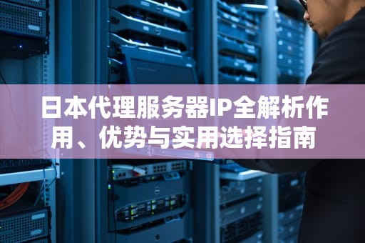 日本代理服务器IP全解析作用、优势与实用选择指南