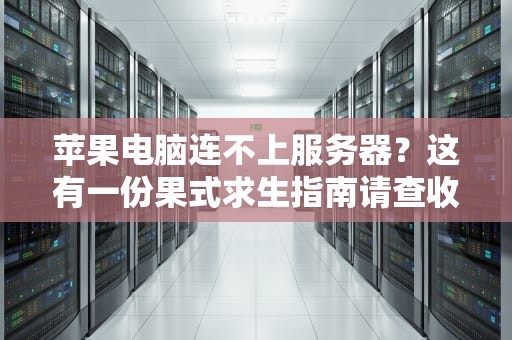 苹果电脑连不上服务器？这有一份果式求生指南请查收！