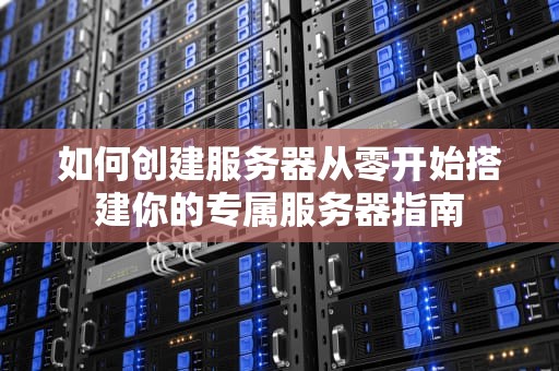 如何创建服务器从零开始搭建你的专属服务器指南