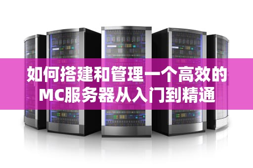 如何搭建和管理一个高效的MC服务器从入门到精通