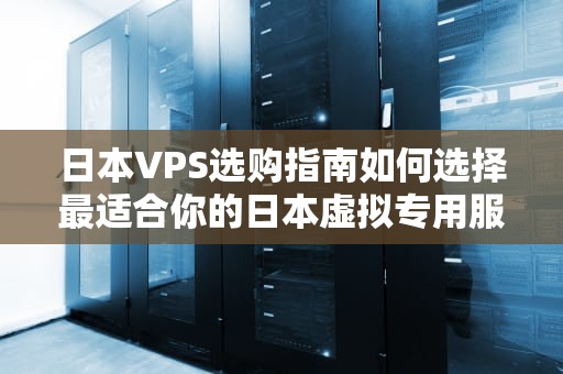 日本VPS选购指南如何选择最适合你的日本虚拟专用服务器