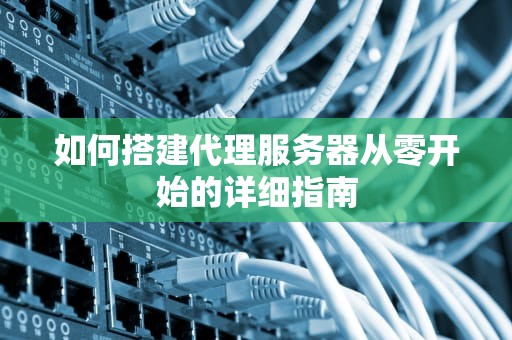 如何搭建代理服务器从零开始的详细指南