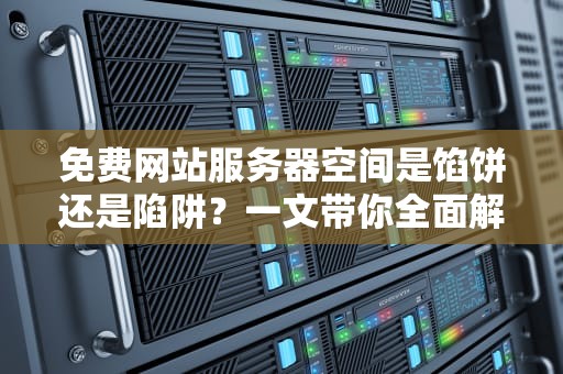 免费网站服务器空间是馅饼还是陷阱？一文带你全面解析