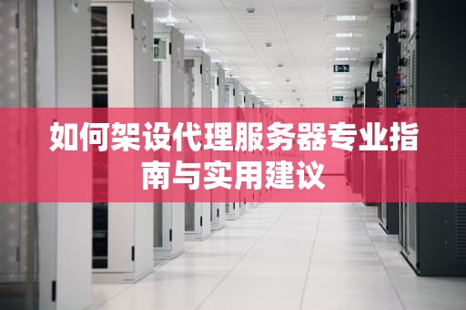 如何架设代理服务器专业指南与实用建议