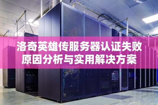 洛奇英雄传服务器认证失败原因分析与实用解决方案