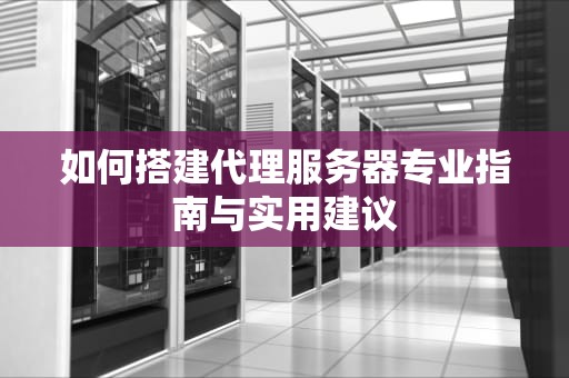 如何搭建代理服务器专业指南与实用建议