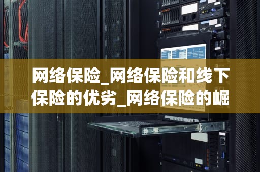 网络保险_网络保险和线下保险的优劣_网络保险的崛起与发展