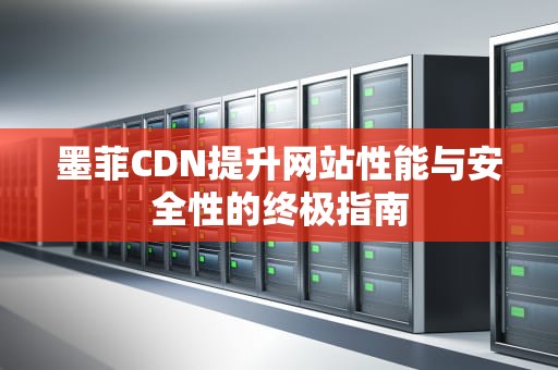 墨菲CDN提升网站性能与安全性的终极指南